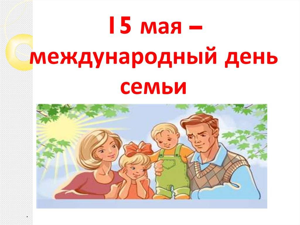 Международный день семьи - 15 мая. проблемы семьи | хоровод праздников